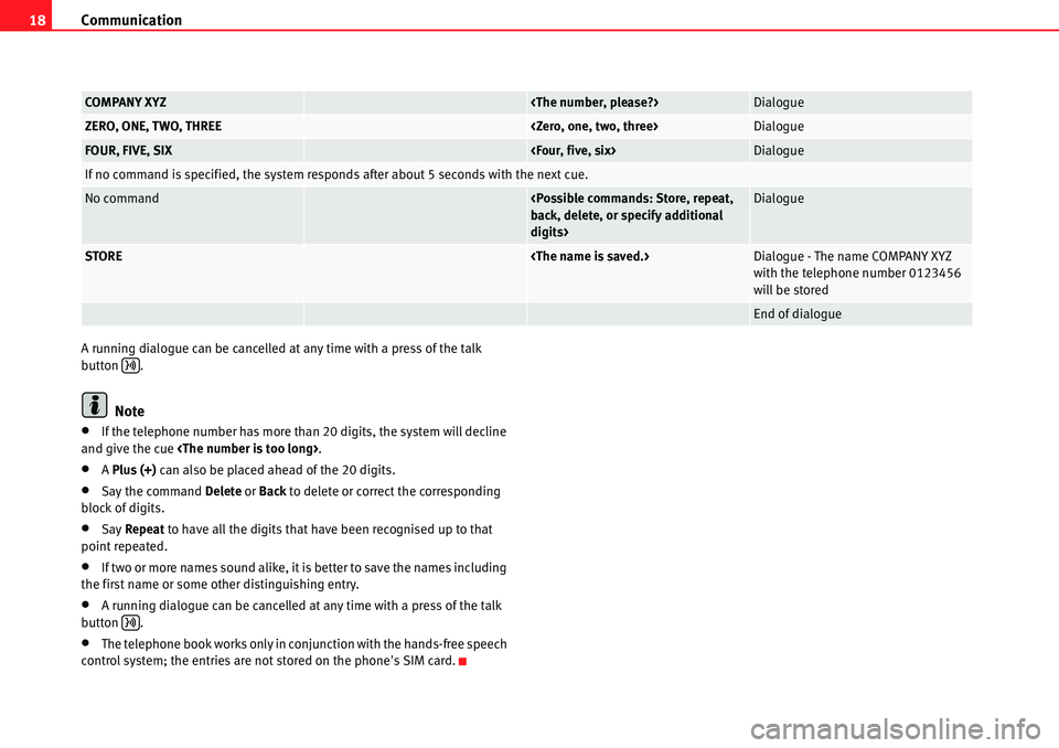 Seat Leon 5D 2006  COMMUNICATION SYSTEM Communication
18
A running dialogue can be cancelled at any time with a press of the talk 
button .
Note
•If the telephone number has more than 20 digits, the system will decline 
and give the cue  