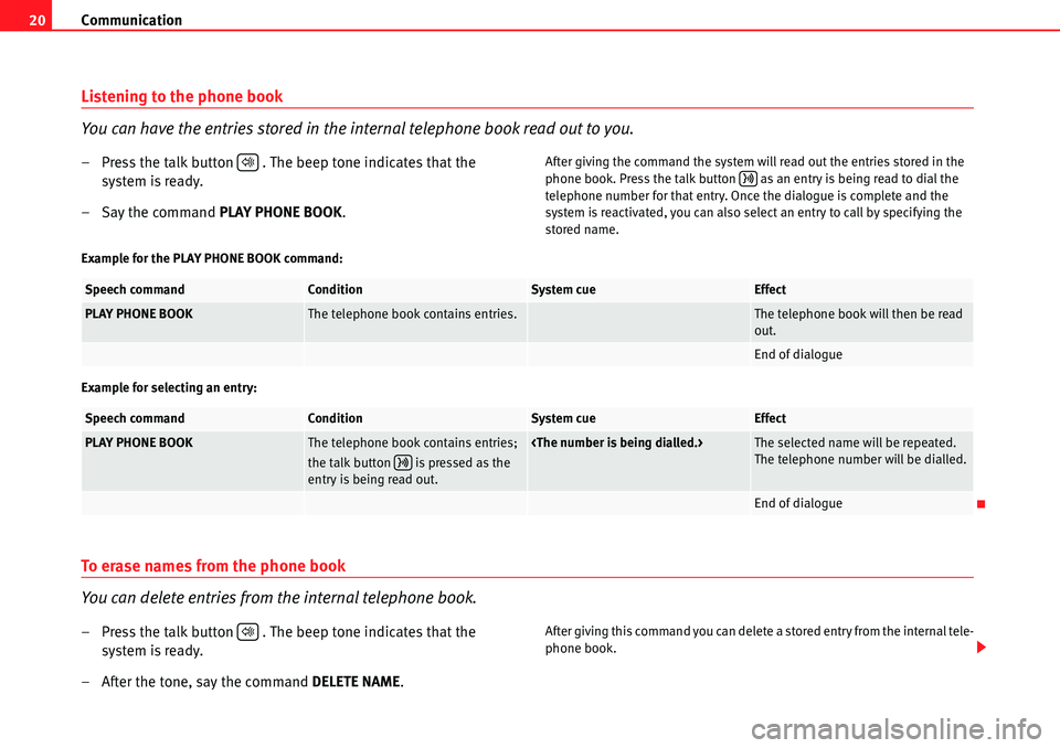 Seat Leon 5D 2006  COMMUNICATION SYSTEM Communication
20
Listening to the phone book
You can have the entries stored in the internal telephone book read out to you.
– Press the talk button   . The beep tone indicates that the 
system is r