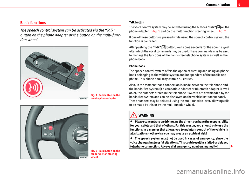 Seat Leon 5D 2006  COMMUNICATION SYSTEM Communication5
Basic functions
The speech control system can be activated via the “Talk” 
button on the phone adapter or the button on the multi-func-
tion wheel.Talk button
The voice control syst