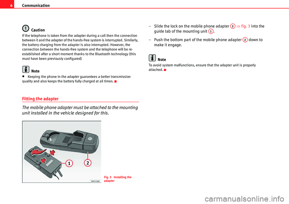 Seat Leon 5D 2006  COMMUNICATION SYSTEM Communication
6
Caution
If the telephone is taken from the adapter during a call then the connection 
between it and the adapter of the hands-free system is interrupted. Similarly, 
the battery chargi