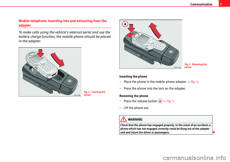 Seat Leon 5D 2006 COMMUNICATION SYSTEM Communication7
Mobile telephone: inserting into and extracting from the
adapter
To make calls using the vehicles external aerial and use the
battery charge function, the mobile phone should be plac Seat Leon 5D 2006 COMMUNICATION SYSTEM Communication7
Mobile telephone: inserting into and extracting from the
adapter
To make calls using the vehicles external aerial and use the
battery charge function, the mobile phone should be plac