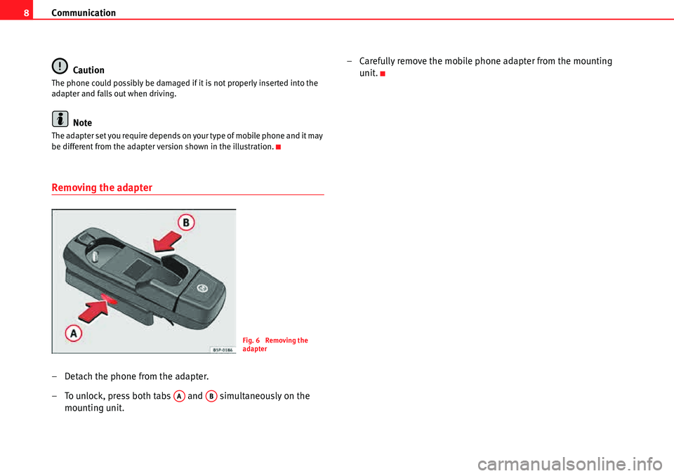 Seat Leon 5D 2006  COMMUNICATION SYSTEM Communication
8
Caution
The phone could possibly be damaged if it is not properly inserted into the 
adapter and falls out when driving.
Note
The adapter set you require depends on your type of mobile