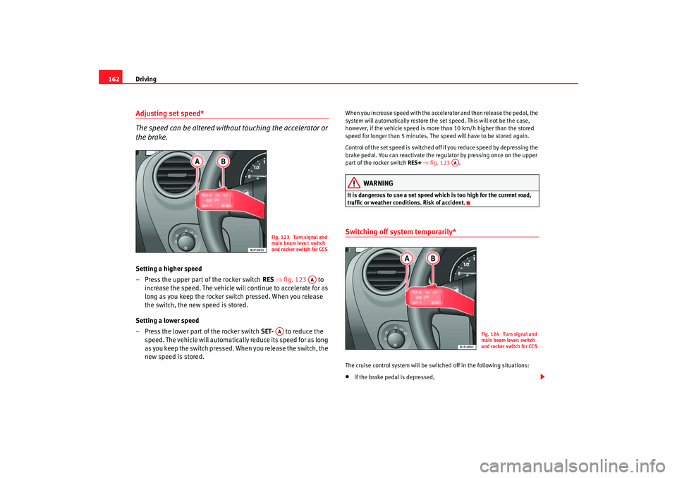 Seat Leon 5D 2005  Owners manual Driving
162Adjusting set speed*
The speed can be altered without touching the accelerator or 
the brake.Setting a higher speed
– Press the upper part of the rocker switch   RES ⇒ fig. 123  to 
inc