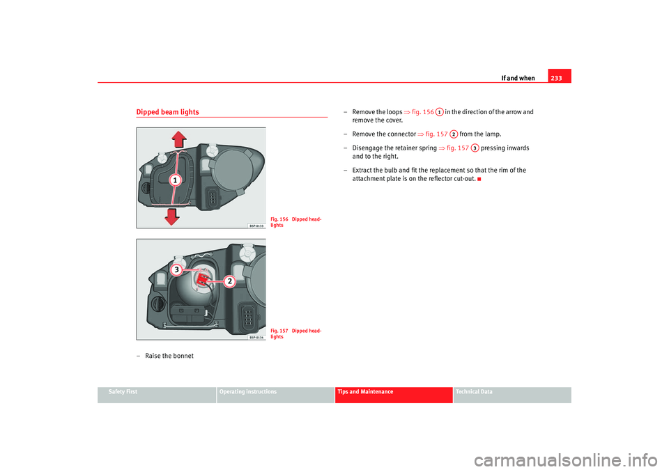 Seat Leon 5D 2005 Owners manual If and when233
Safety First
Operating instructions
Tips and Maintenance
Te c h n i c a l D a t a
Dipped beam lights–Raise the bonnet – Remove the loops
⇒fig. 156 in the direction of the arr Seat Leon 5D 2005 Owners manual If and when233
Safety First
Operating instructions
Tips and Maintenance
Te c h n i c a l D a t a
Dipped beam lights–Raise the bonnet – Remove the loops
⇒fig. 156 in the direction of the arr
