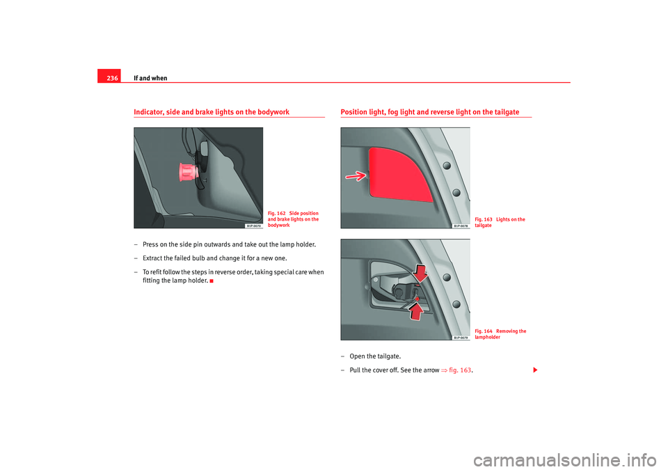 Seat Leon 5D 2005 Owners manual If and when
236Indicator, side and brake lights on the bodywork– Press on the side pin outwards and take out the lamp holder.
– Extract the failed bulb and change it for a new one.
– To refit fo Seat Leon 5D 2005 Owners manual If and when
236Indicator, side and brake lights on the bodywork– Press on the side pin outwards and take out the lamp holder.
– Extract the failed bulb and change it for a new one.
– To refit fo