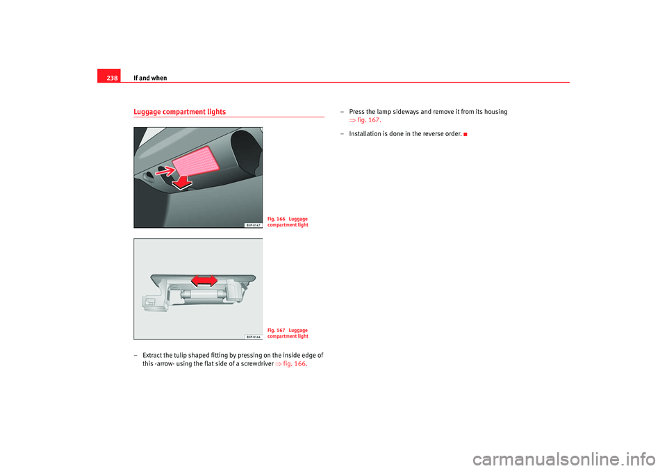 Seat Leon 5D 2005 Owners Manual If and when
238Luggage compartment lights– Extract the tulip shaped fitting by pressing on the inside edge of
this -arrow- using the flat si de of a screwdriver ⇒ fig. 166. – Press the lamp si Seat Leon 5D 2005 Owners Manual If and when
238Luggage compartment lights– Extract the tulip shaped fitting by pressing on the inside edge of
this -arrow- using the flat si de of a screwdriver ⇒ fig. 166. – Press the lamp si