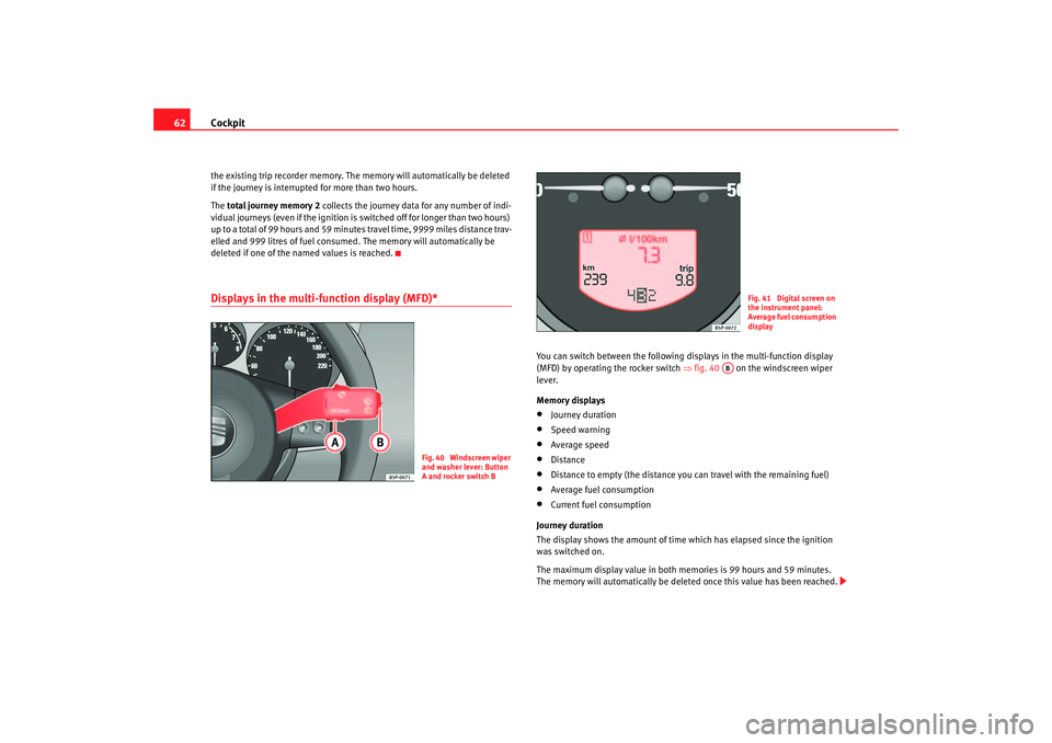 Seat Leon 5D 2005  Owners manual Cockpit
62the existing trip recorder memory. The  memory will automatically be deleted 
if the journey is interrupted  for more than two hours.
The total journey memory 2  collects the journey data fo