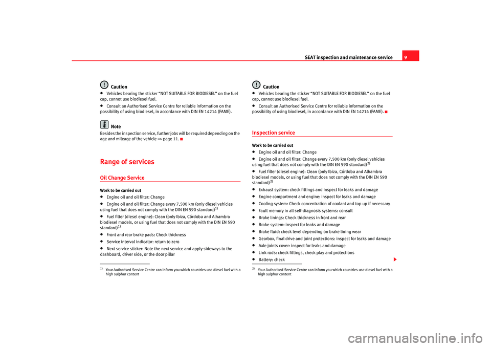 Seat Leon 5D 2005  Maintenance programme SEAT inspection and maintenance service
9
Caution
•
Vehicles bearing the sticker “NOT SUITABLE FOR BIODIE
SEL” on the fuel 
cap, cannot use biodiesel fuel.•
Consult an Authorised Service Centr