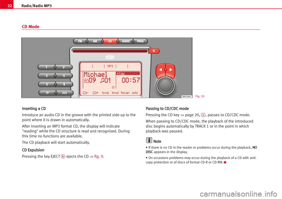 Seat Leon 5D 2005  RADIO MP3 22Radio/Radio MP3
IInnsseerrttiinngg aa CCDD
Introduce an audio CD in the groove with the printed side up to the
pointwhere itisdrawn in automatically.
After inserting an MP3 format CD, the displaywil