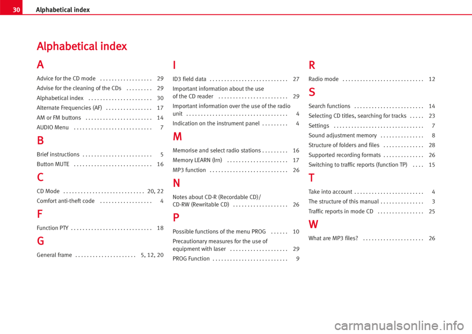 Seat Leon 5D 2005  RADIO MP3 30Alphabetical index
AAllpphhaabbeettiiccaall iinnddeexx
AA
Advice for the CD mode   . . . . . . . . . . . . . . . . . . 29
Advise for the cleaning of the CDs  . . . . . . . . . 29
Alphabetical index 
