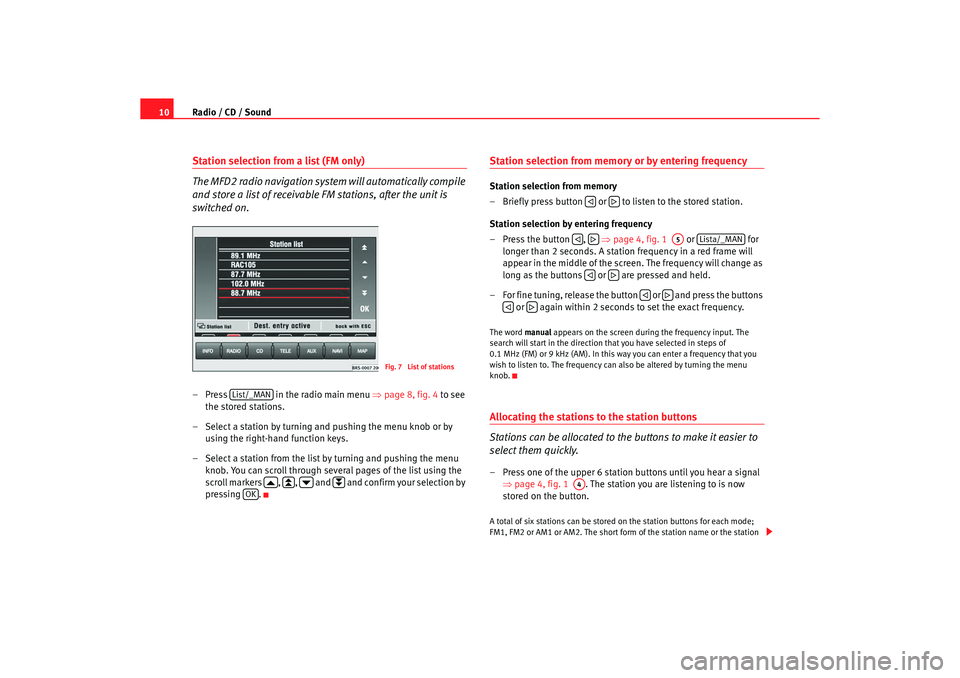 Seat Leon 5D 2005  RADIO-NAVIGATION MFD2 Radio / CD / Sound
10Station selection from a list (FM only)
The MFD2 radio navigation system  will automatically compile 
and store a list of receivable FM stations, after the unit is 
switched on.�