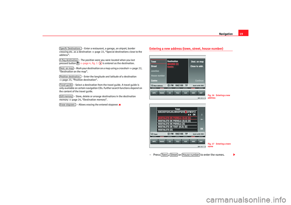 Seat Leon 5D 2005  RADIO-NAVIGATION MFD2 Navigation19
 – Enter a restaurant, a garage, an airport, border 
crossing etc. as a destination  ⇒page 22, “Special destinations close to the 
address”.
 – The position were you were locate