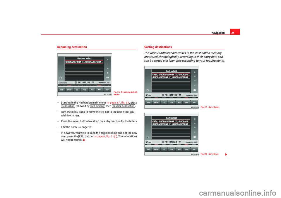 Seat Leon 5D 2005  RADIO-NAVIGATION MFD2 Navigation25
Renaming destination– Starting in the Navigation main menu  ⇒
page 17, fig. 13 , press 
 followed by   then .
– Turn the menu knob to move the red bar to the name that  you 
wish to