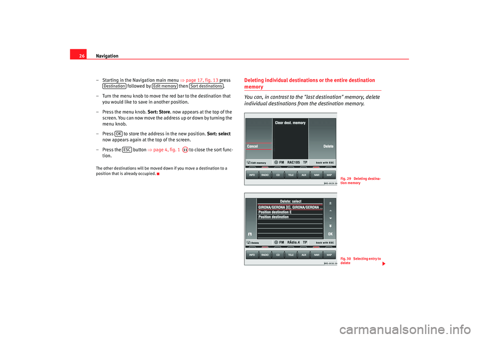 Seat Leon 5D 2005  RADIO-NAVIGATION MFD2 Navigation
26
– Starting in the Navigation main menu  ⇒
page 17, fig. 13  press 
 followed by   then .
– Turn the menu knob to move the red bar to the destination t hat 
you would like to save i