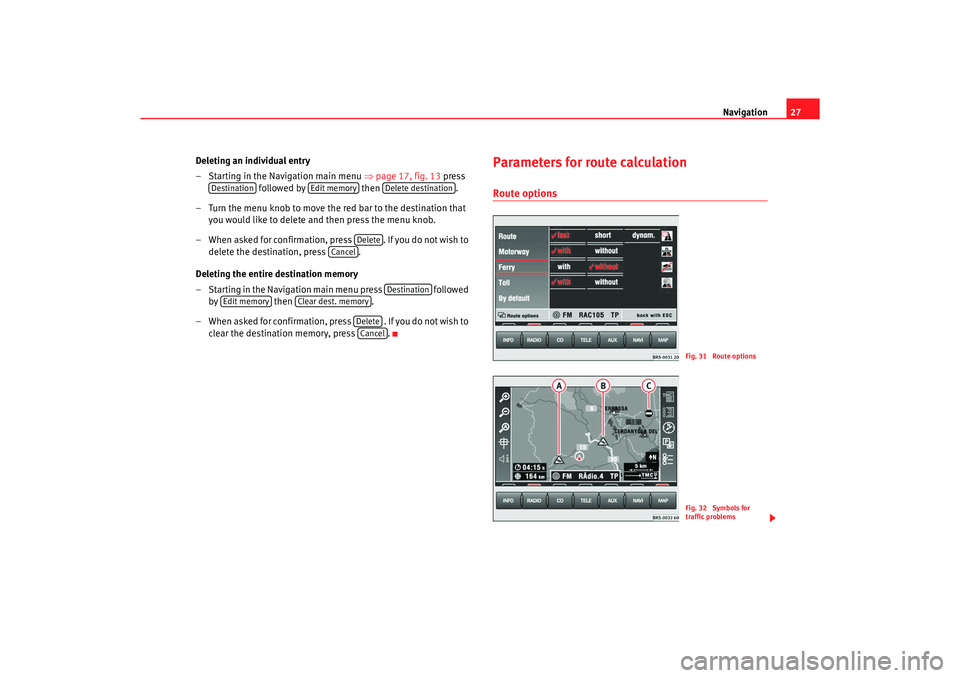 Seat Leon 5D 2005  RADIO-NAVIGATION MFD2 Navigation27
Deleting an individual entry
– Starting in the Navigation main menu  ⇒
page 17, fig. 13  press 
 followed by   then .
– Turn the menu knob to move the red bar to the destination tha