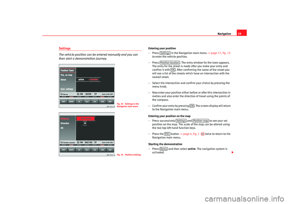 Seat Leon 5D 2005  RADIO-NAVIGATION MFD2 Navigation29
Settings
The vehicle position can be entered manually and you can 
then start a demonstration journey.
Entering your position
– Press   in the Navigation main menu  ⇒
page 17, fig. 13