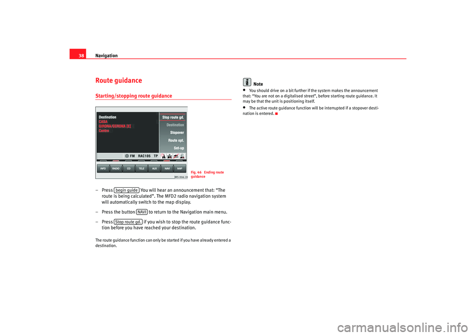 Seat Leon 5D 2005  RADIO-NAVIGATION MFD2 Navigation
38Route guidanceStarting/stopping route guidance– Press   You will hear an announcement that: “The 
route is being calculated”. The MFD2 radio navigation system 
will automatically sw