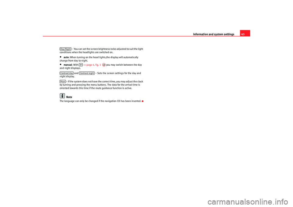 Seat Leon 5D 2005  RADIO-NAVIGATION MFD2 Information and system settings43
 – You can set the screen brightness to be adjusted to  suit the light 
conditions when the headlights are switched on.
•
auto : When turning on the head lights,t
