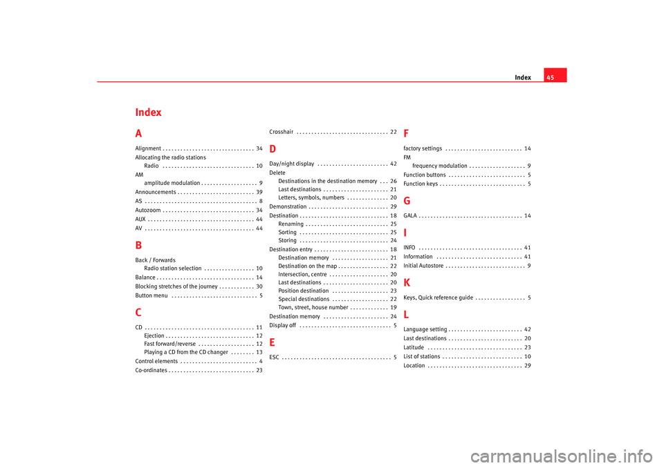 Seat Leon 5D 2005  RADIO-NAVIGATION MFD2 Index45
Index
AAlignment . . . . . . . . . . . . . . . . . . . . . . . . . . . . . . . 34
Allocating the radio stations
Radio  . . . . . . . . . . . . . . . . . . . . . . . . . . . . . . . 10
AM ampli