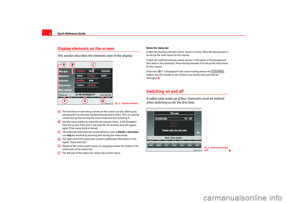 Seat Leon 5D 2005  RADIO-NAVIGATION MFD2 Quick Reference Guide
6Display elements on the screenThis section describes the el ements seen in the display.
The functions or sub-menus shown on the screen can be  called up by 
pressing the functio