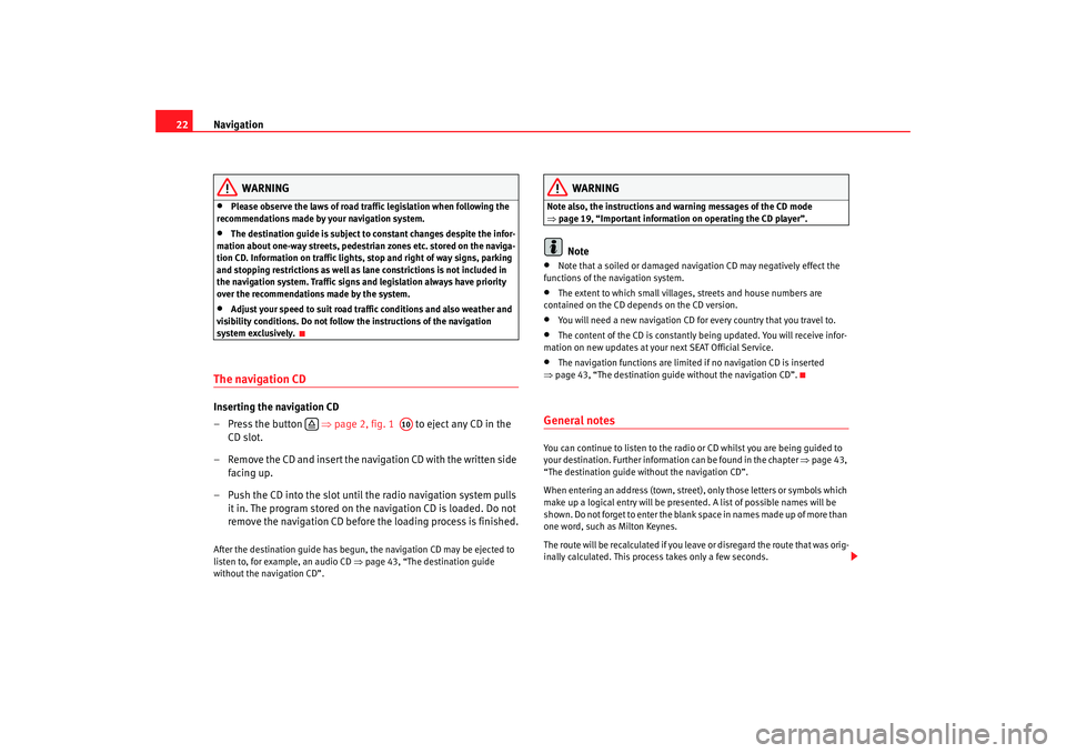 Seat Leon 5D 2005  RADIO-NAVIGATION 300 MP3 Navigation
22
WARNING
•
Please observe the laws of road traffic legislation when f ollowing the 
recommendations made by your navigation syst em.
•
The destination guide is subject to constant cha