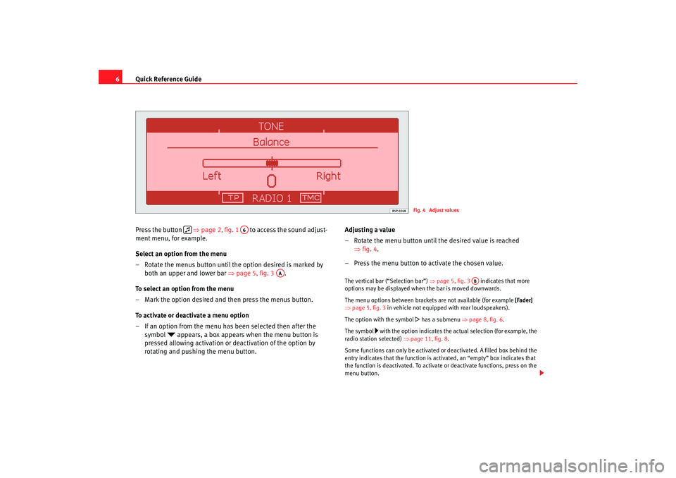 Seat Leon 5D 2005  RADIO-NAVIGATION 300 MP3 Quick Reference Guide
6
Press the button    ⇒page 2, fig. 1    to access the sound adjust-
ment menu, for example.
Select an option from the menu
– Rotate the menus button until the option desired