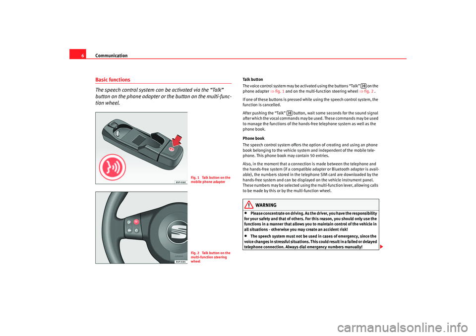 Seat Leon 5D 2005  COMMUNICATION SYSTEM Communication
6Basic functions
The speech control system can be activated via the “Talk” 
button on the phone adapter or  the button on the multi-func-
tion wheel.
Talk button
The voice control sy