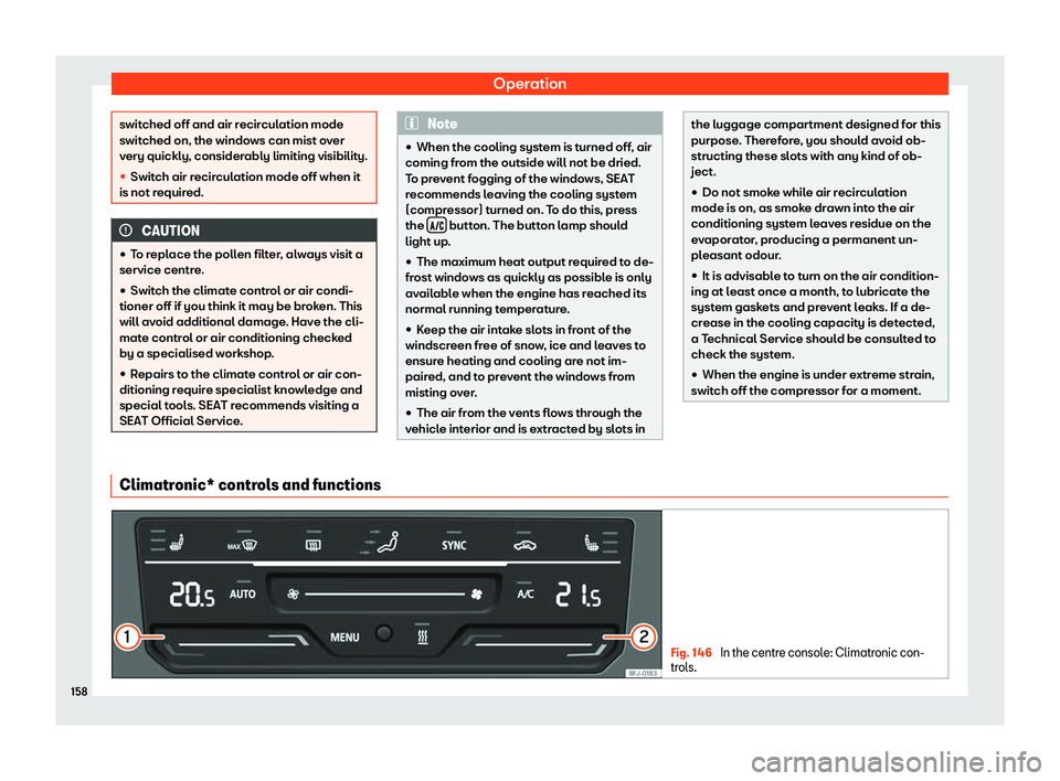 Seat Tarraco 2020  Owners manual Operation
switched off and air recirculation mode
s
wit
ched on, the windows can mist over
very quickly, considerably limiting visibility.
