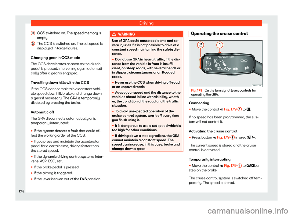 Seat Tarraco 2020 Owners Guide Driving
CCS switched on. The speed memory is
empt y.
The CCS is s
witched on. The set speed is
displayed in large figures.
Changing gear in CCS mode
The CCS decelerates as soon as the clutch
pedal is 