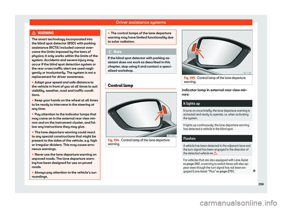 Seat Tarraco 2020 Repair Manual Driver assistance systems
WARNING
The smart technology incorporated into
the blind spot det ect
or (BSD) with parking
assistance (RCTA) included cannot over-
come the limits imposed by the laws of
phy