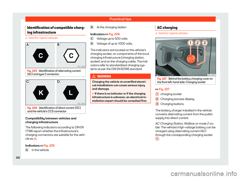 Seat Tarraco 2020  Owners manual Practical tips
Identification of compatible charg-
ing infr astruct
ure� V
alid for: hybrid vehicles Fig. 225 
Identification of alternating current
(AC) and t ype 2 connect

or.Fig. 226 
Identificat