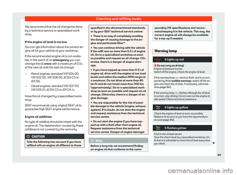 Seat Tarraco 2020  Owners manual Checking and refilling levels
We recommend that the oil change be done
by a t echnical service or specialised w
ork-
shop.
If the engine oil level is too low
You can get information about the correct 