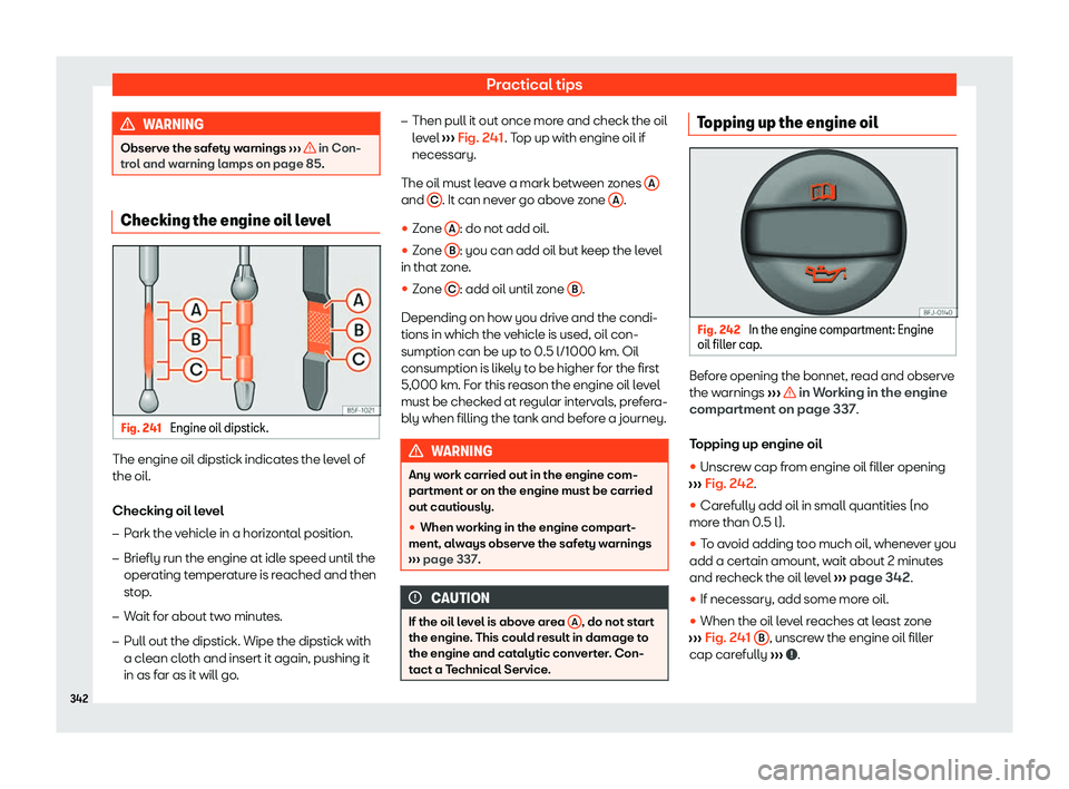 Seat Tarraco 2020 Owners Guide Practical tips
WARNING
Observe the safety warnings  ››
›   in Con-
tr ol and w
arning lamps on page 85. Checking the engine oil level
Fig. 241 
Engine oil dipstick. The engine oil dipstick indic