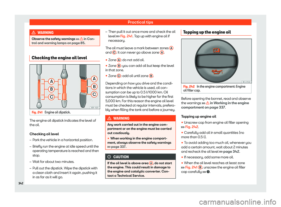 Seat Tarraco 2020  Owners manual Practical tips
WARNING
Observe the safety warnings  ››
›   in Con-
tr ol and w
arning lamps on page 85. Checking the engine oil level
Fig. 241 
Engine oil dipstick. The engine oil dipstick indic