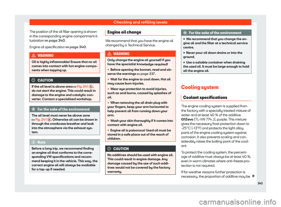 Seat Tarraco 2020  Owners manual Checking and refilling levels
The position of the oil filler opening is shown
in the corr esponding engine compartment il
-
lustration  ››› page 340
.
Engine oil specification  ››› page 34