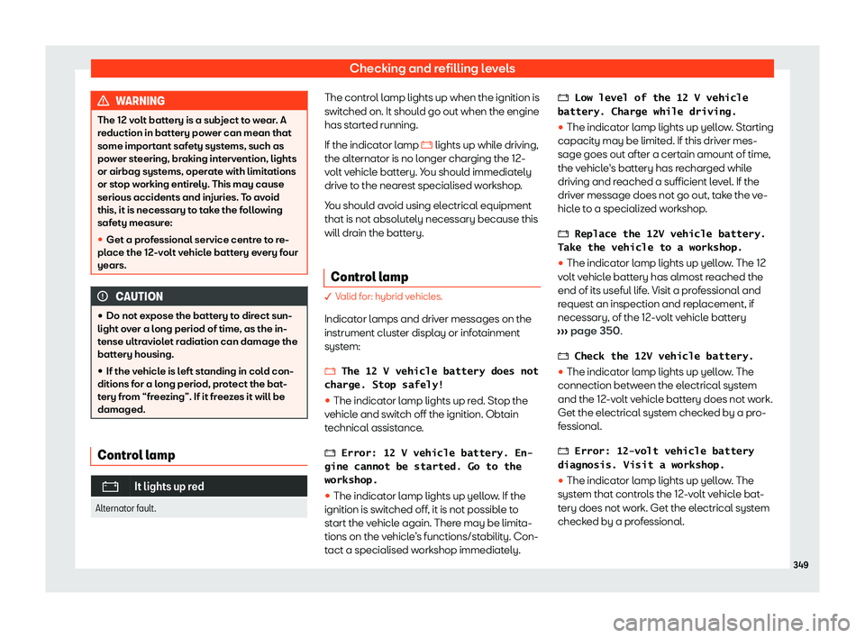 Seat Tarraco 2020 Service Manual Checking and refilling levels
WARNING
The 12 volt battery is a subject to wear. A
r eduction in batt
ery power can mean that
some important safety systems, such as
power steering, braking intervention Seat Tarraco 2020 Service Manual Checking and refilling levels
WARNING
The 12 volt battery is a subject to wear. A
r eduction in batt
ery power can mean that
some important safety systems, such as
power steering, braking intervention