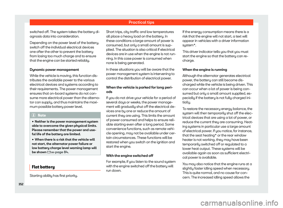 Seat Tarraco 2020 Service Manual Practical tips
switched off. The system takes the battery di-
agnosis dat a int
o consideration.
Depending on the power level of the battery,
switch off the individual electrical devices
one after the Seat Tarraco 2020 Service Manual Practical tips
switched off. The system takes the battery di-
agnosis dat a int
o consideration.
Depending on the power level of the battery,
switch off the individual electrical devices
one after the