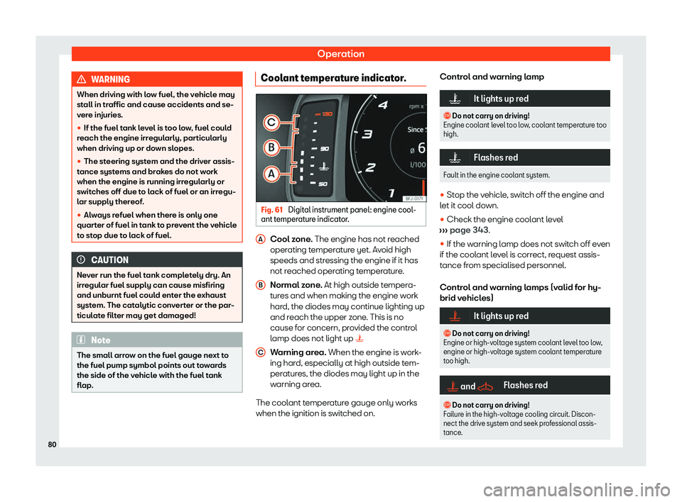 Seat Tarraco 2020 Owners Guide Operation
WARNING
When driving with low fuel, the vehicle may
st all in tr
affic and cause accidents and se-
vere injuries.
