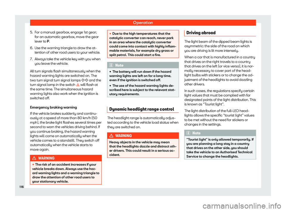 Seat Tarraco 2019  Owners manual Operation
5. For a manual gearbox, engage 1st gear; for an aut
omatic gearbo x, mo
ve the gear
l e
ver to P.
6. Use the warning triangle to draw the at- tention of other road users to your vehicle.
7.