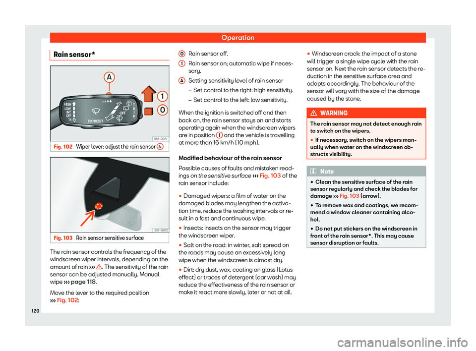 Seat Tarraco 2019  Owners manual Operation
Rain sensor* Fig. 102 
Wiper lever: adjust the rain sensor  A.Fig. 103 
Rain sensor sensitive surface The rain sensor controls the frequency of the
windscr
een wiper int erv
als, depending o