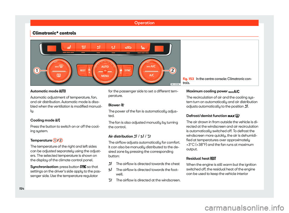 Seat Tarraco 2019  Owners manual Operation
Climatronic* controls Fig. 153 
In the centre console: Climatronic con-
trols. Automatic mode ��
��
Aut omatic adjustment of t emper
atur
e
, fan,
and air distribution. Automatic