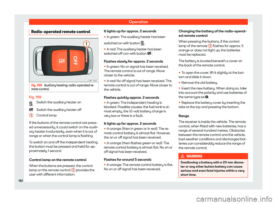 Seat Tarraco 2019  Owners manual Operation
Radio-operated remote control Fig. 159 
Auxiliary heating: radio-operated re-
mot e contr ol
. Fig. 159
Swit
ch the auxiliary heat er on
S wit ch the auxiliary heat
er off
Contr
ol lamp
If t