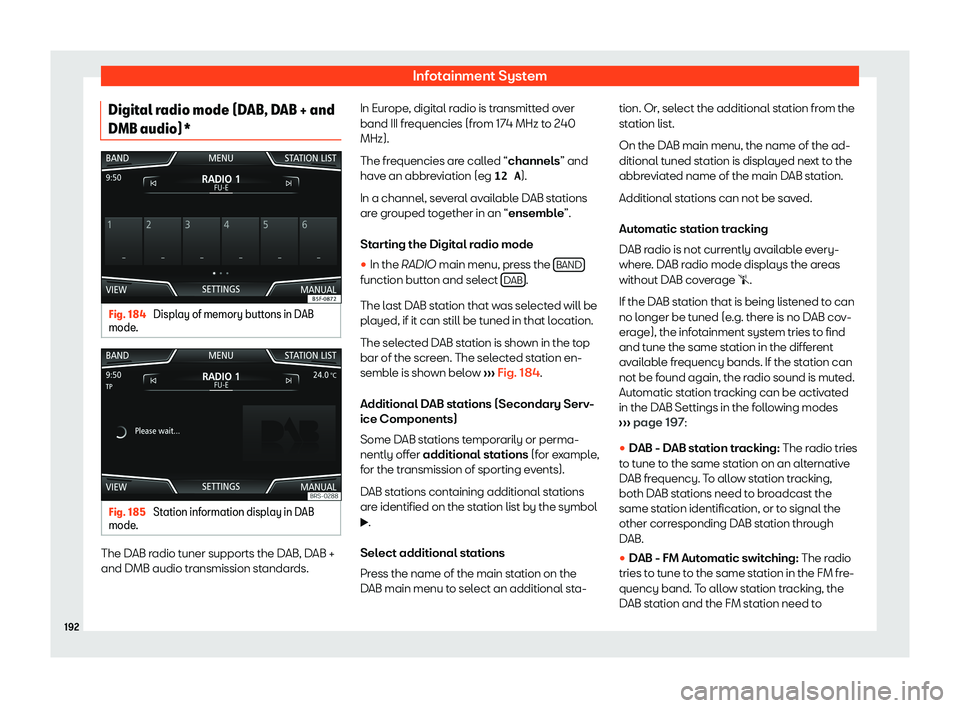 Seat Tarraco 2019  Owners manual Infotainment System
Digital radio mode (DAB, DAB + and
DMB audio)* Fig. 184 
Display of memory buttons in DAB
mode . Fig. 185 
Station information display in DAB
mode . The DAB radio tuner supports th