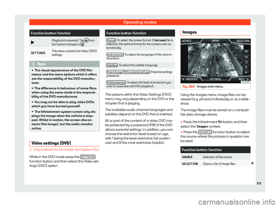 Seat Tarraco 2019  Owners manual Operating modes
Function button: function
�b Playback is resumed. The 
�b  func-
tion button changes to  �N .
�S�E�T�T�I�N�G�S This menu contains the Video (DVD)
settings. Note
