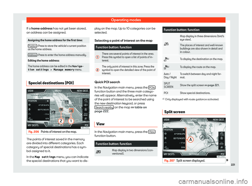 Seat Tarraco 2019  Owners manual Operating modes
If a home addr ess
 has not yet been st or
ed,
an addr ess can be assigned. Assigning the home address for the first time:
Position : Press to store the vehicle