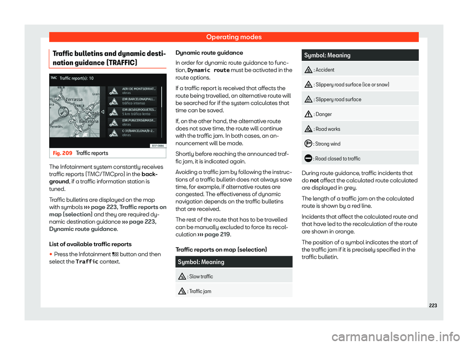 Seat Tarraco 2019  Owners manual Operating modes
Traffic bulletins and dynamic desti-
nation guidance (TRAFFIC) Fig. 209 
Traffic reports The Infotainment system constantly receives
tr
affic r
eports (T MC/T
MCpro) in the 
back
-
gro