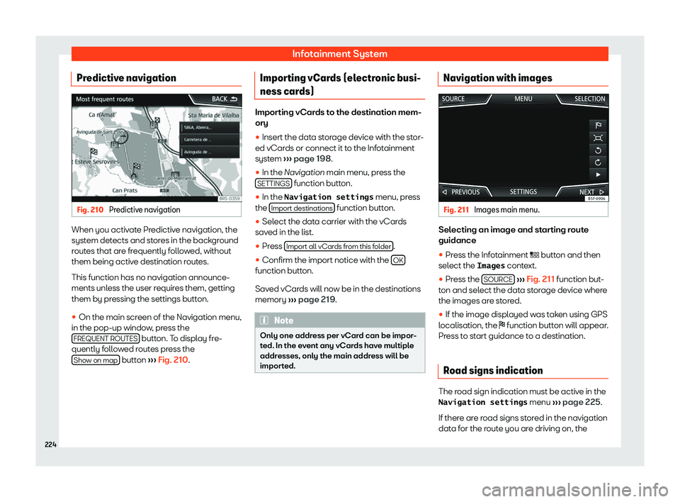 Seat Tarraco 2019  Owners manual Infotainment System
Predictive navigation Fig. 210 
Predictive navigation When you activate Predictive navigation, the
syst
em det
ects and st or
es in the back gr
ound
r
outes that are frequently fol