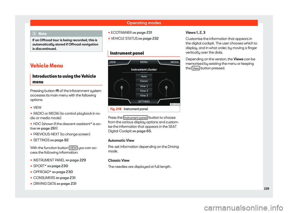 Seat Tarraco 2019  Owners manual Operating modes
Note
If an Offroad tour is being recorded, this is
automatically stored if Offroad navigation
is discontinued. Vehicle Menu
Introduction to using the Vehiclemenu Pressing button � o