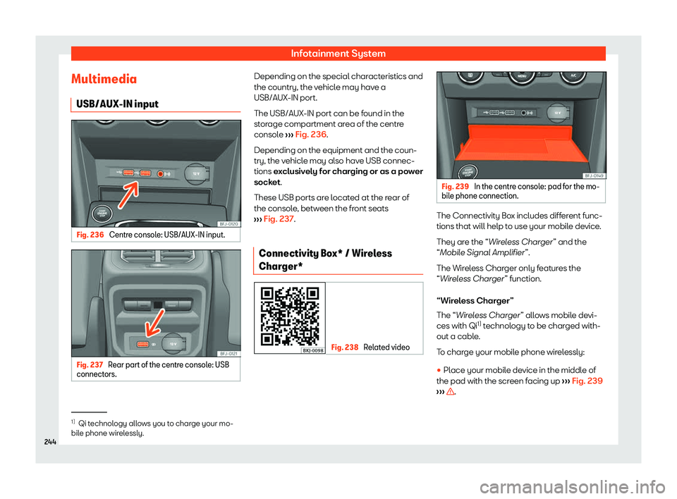Seat Tarraco 2019  Owners manual Infotainment System
Multimedia USB/AUX-IN input Fig. 236 
Centre console: USB/AUX-IN input. Fig. 237 
Rear part of the centre console: USB
connect ors. Depending on the special characteristics and
the