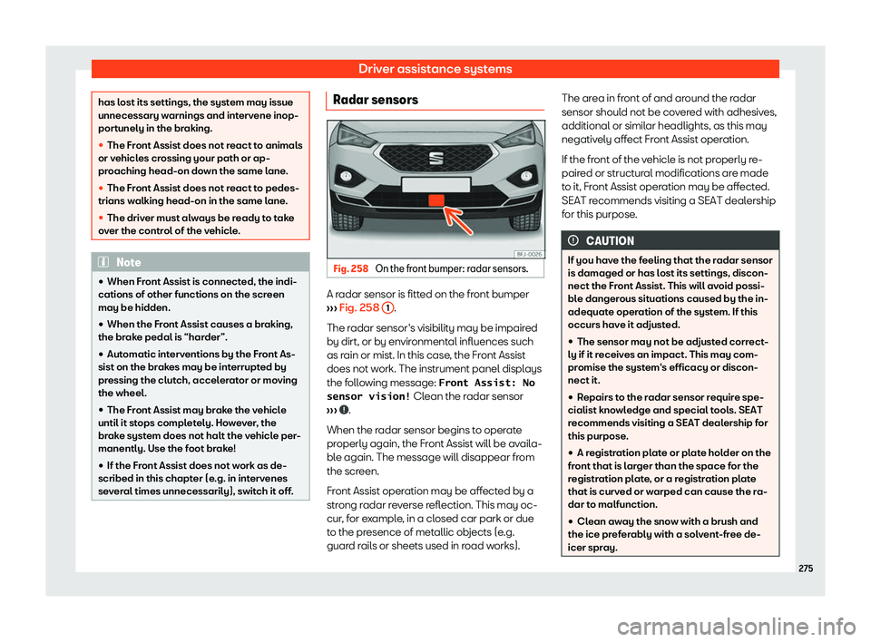 Seat Tarraco 2019  Owners manual Driver assistance systems
has lost its settings, the system may issue
unnecessary warnings and intervene inop-
portunely in the br
aking.
